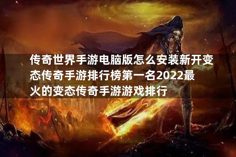 传奇世界手游电脑版怎么安装新开变态传奇手游排行榜第一名2022最火的变态传奇手游游戏排行