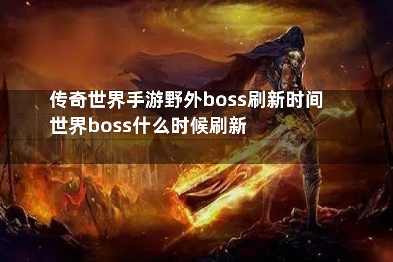 传奇世界手游野外boss刷新时间世界boss什么时候刷新