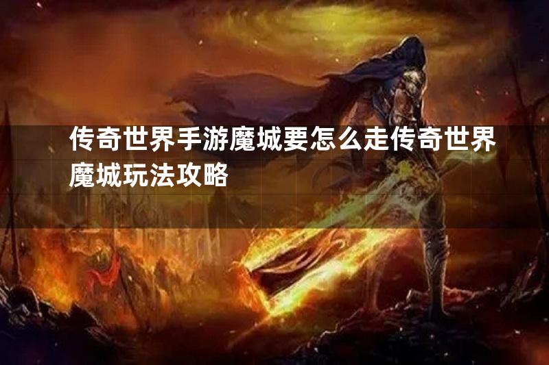 传奇世界手游魔城要怎么走传奇世界魔城玩法攻略