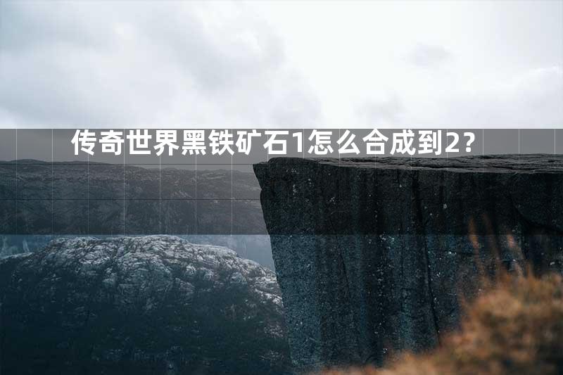 传奇世界黑铁矿石1怎么合成到2？