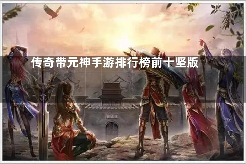 传奇带元神手游排行榜前十坚版