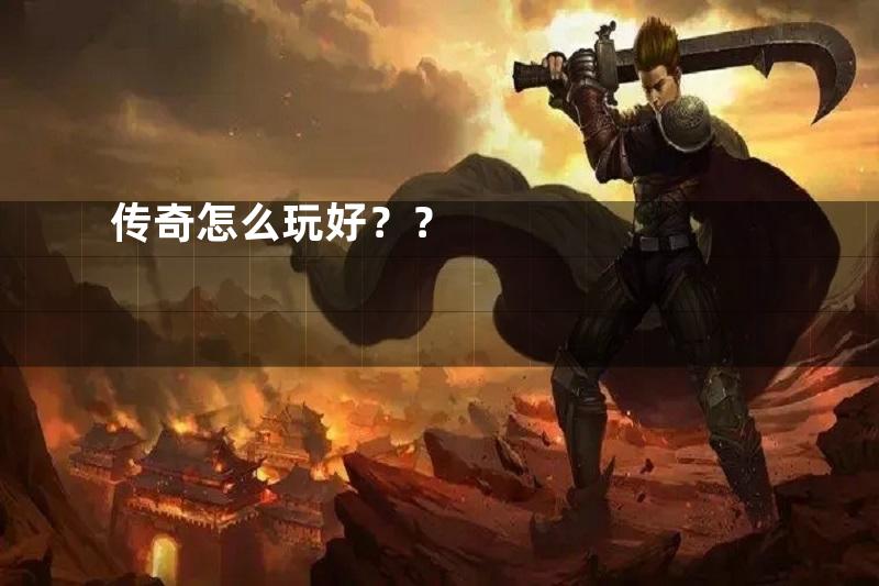 传奇怎么玩好？？