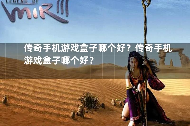 传奇手机游戏盒子哪个好？传奇手机游戏盒子哪个好？