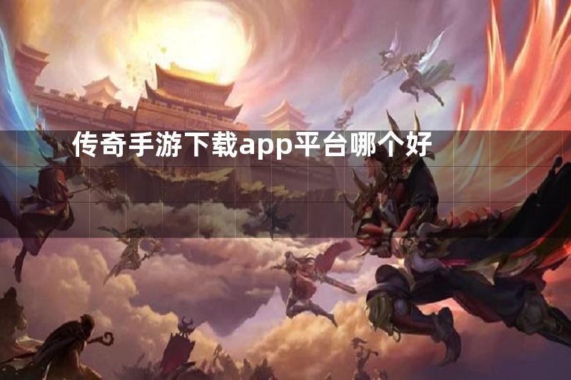 传奇手游下载app平台哪个好