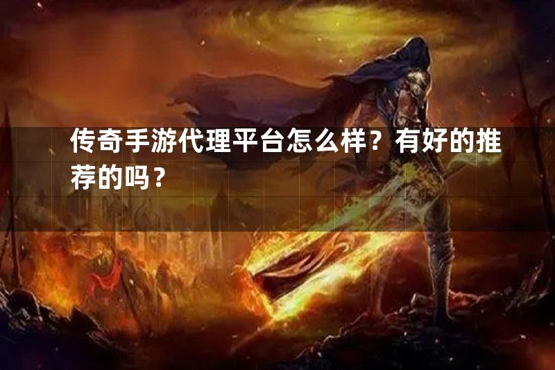 传奇手游代理平台怎么样？有好的推荐的吗？