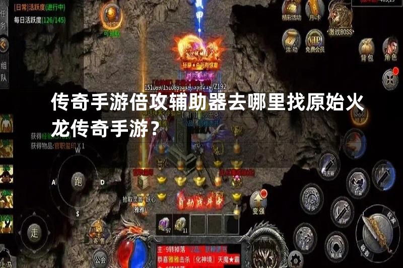 传奇手游倍攻辅助器去哪里找原始火龙传奇手游？