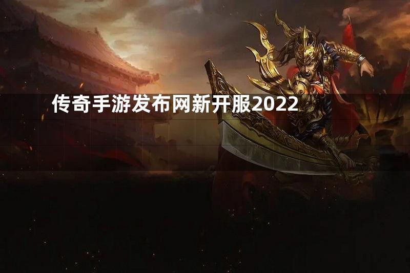 传奇手游发布网新开服2022