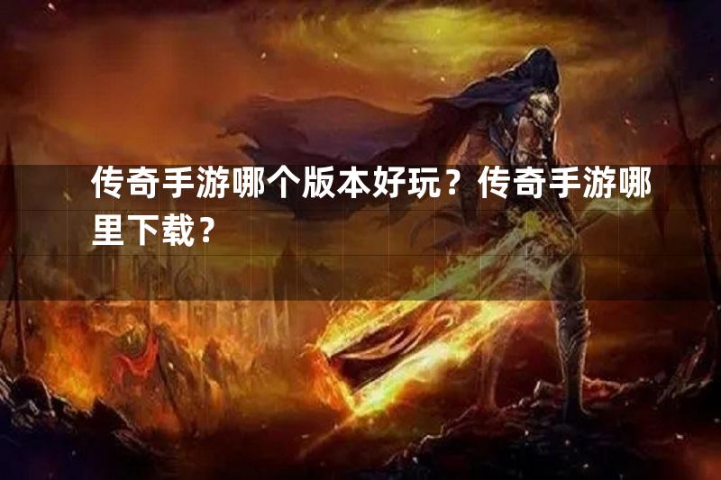 传奇手游哪个版本好玩？传奇手游哪里下载？