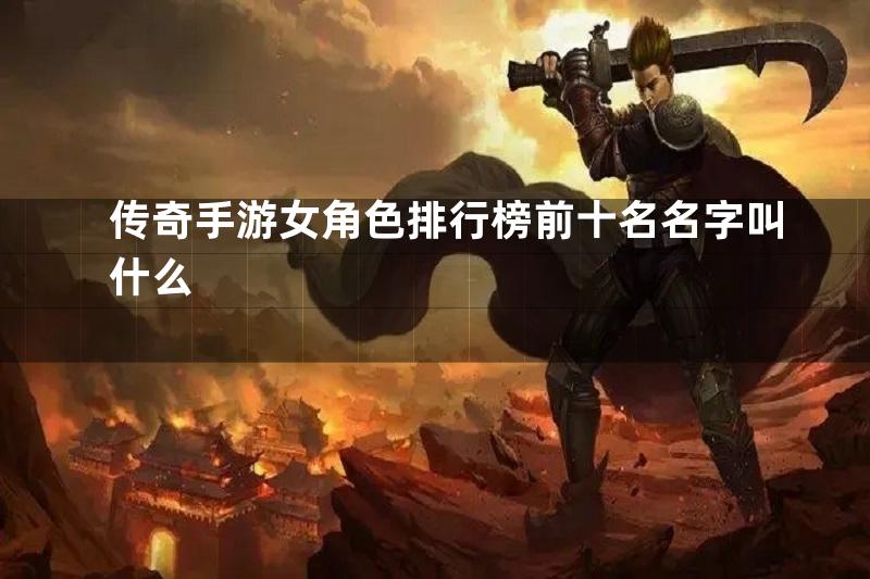 传奇手游女角色排行榜前十名名字叫什么