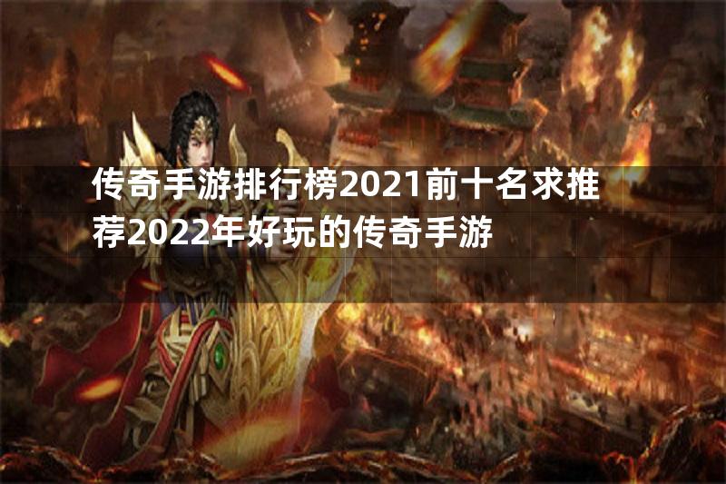 传奇手游排行榜2021前十名求推荐2022年好玩的传奇手游