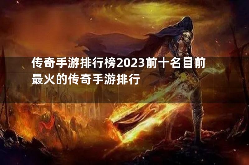 传奇手游排行榜2023前十名目前最火的传奇手游排行