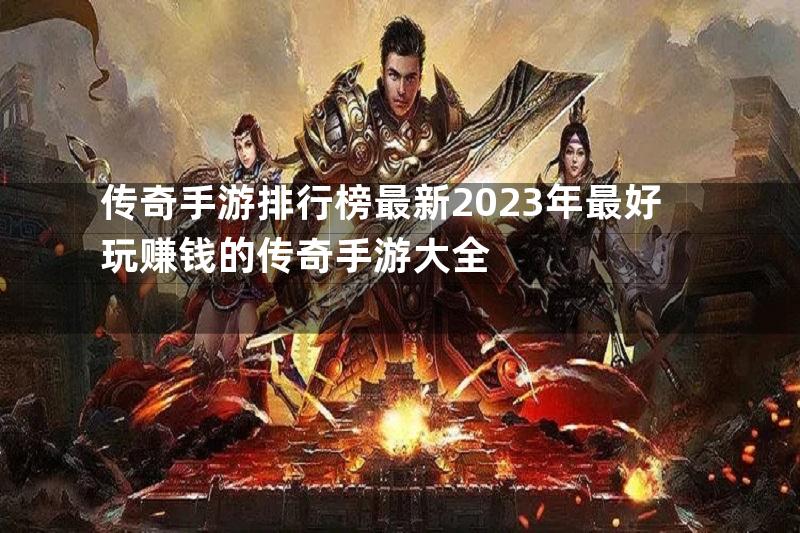 传奇手游排行榜最新2023年最好玩赚钱的传奇手游大全