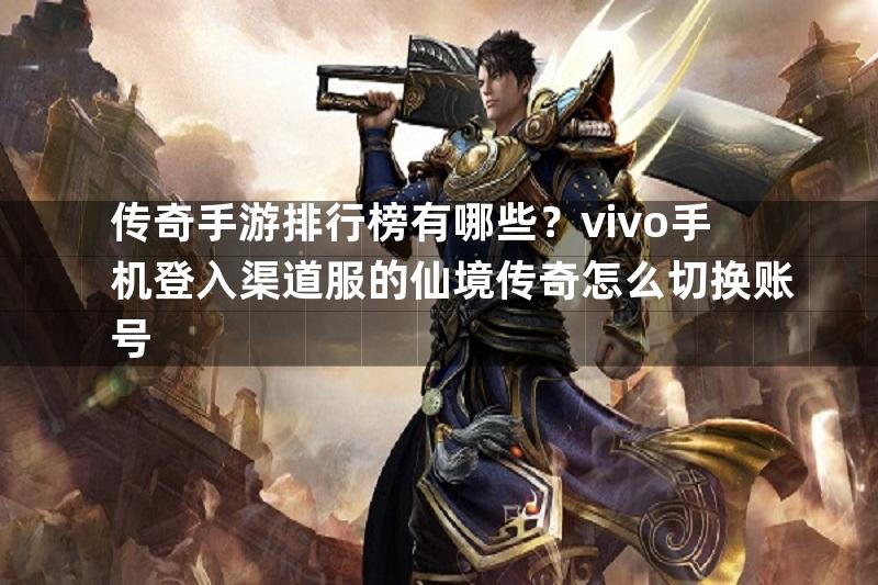 传奇手游排行榜有哪些？vivo手机登入渠道服的仙境传奇怎么切换账号