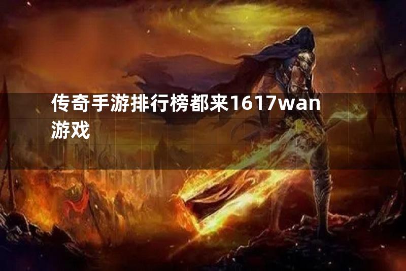 传奇手游排行榜都来1617wan游戏