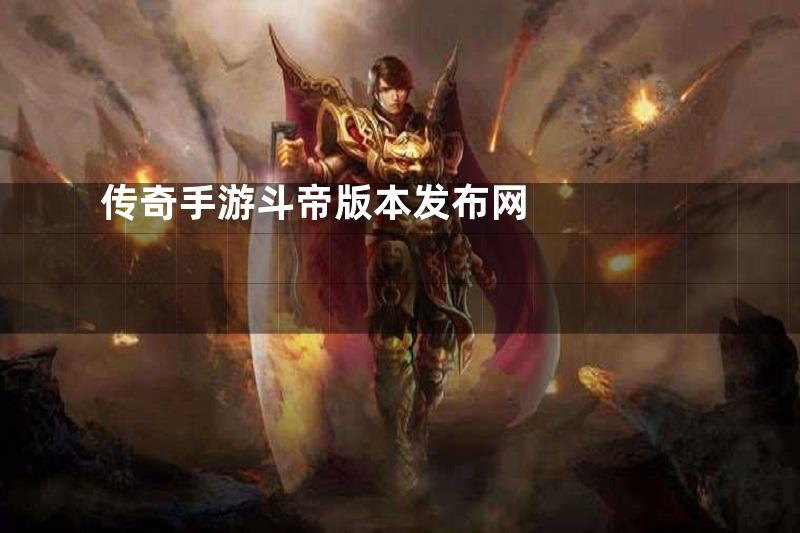 传奇手游斗帝版本发布网