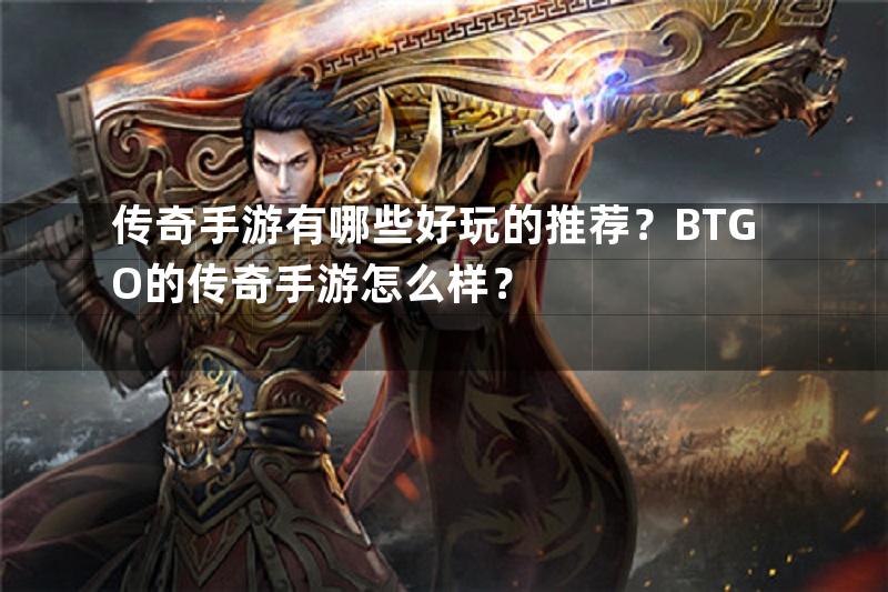 传奇手游有哪些好玩的推荐？BTGO的传奇手游怎么样？