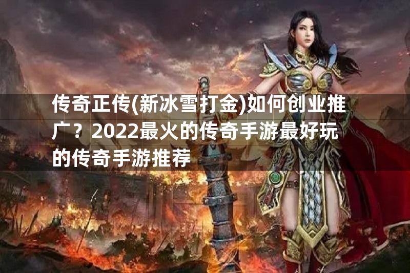 传奇正传(新冰雪打金)如何创业推广？2022最火的传奇手游最好玩的传奇手游推荐