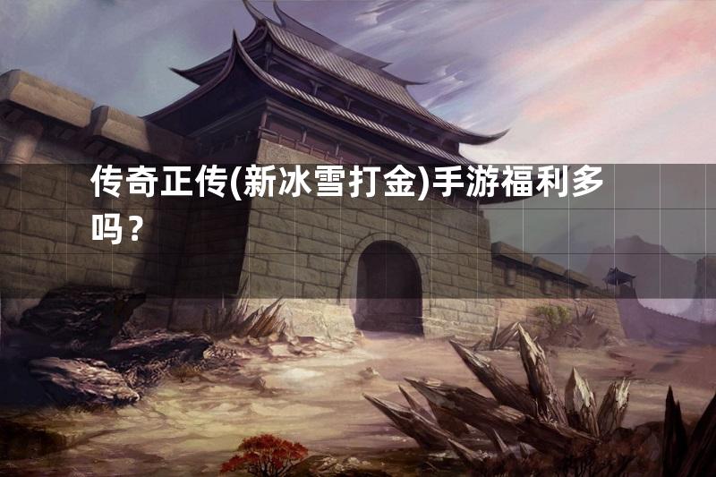 传奇正传(新冰雪打金)手游福利多吗？