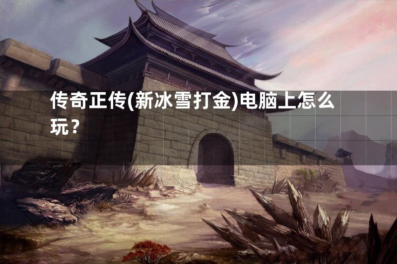 传奇正传(新冰雪打金)电脑上怎么玩？