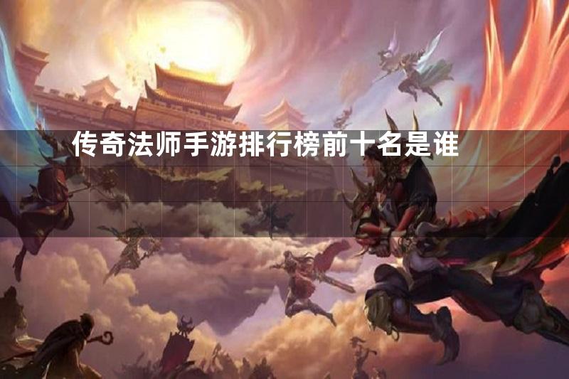 传奇法师手游排行榜前十名是谁