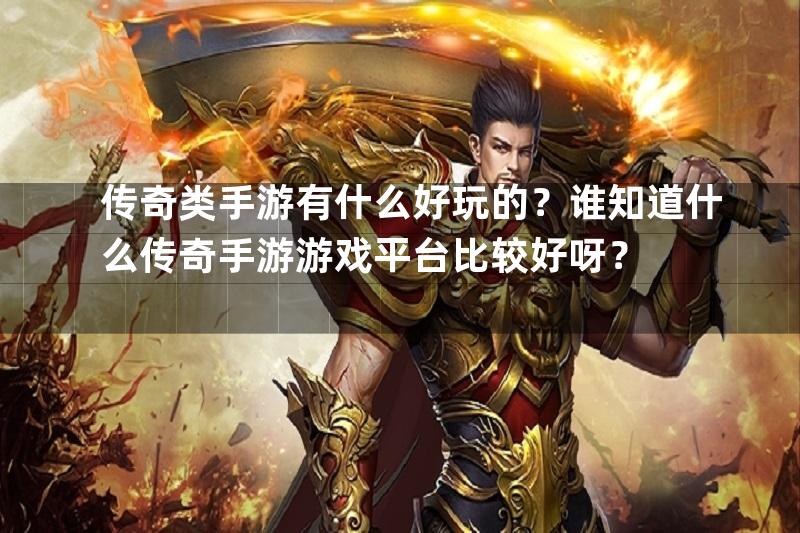 传奇类手游有什么好玩的？谁知道什么传奇手游游戏平台比较好呀？