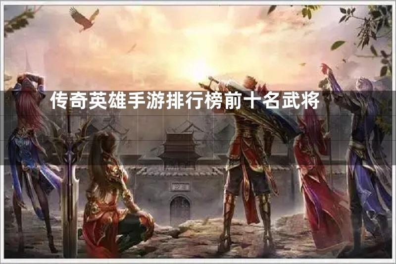 传奇英雄手游排行榜前十名武将