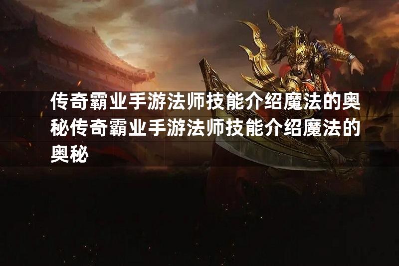 传奇霸业手游法师技能介绍魔法的奥秘传奇霸业手游法师技能介绍魔法的奥秘