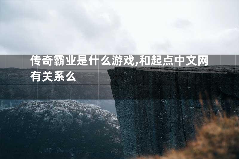 传奇霸业是什么游戏,和起点中文网有关系么