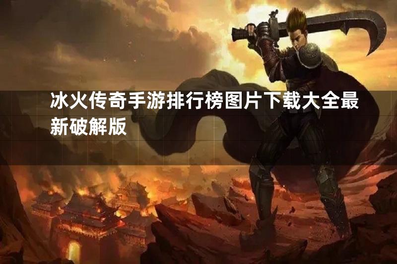 冰火传奇手游排行榜图片下载大全最新破解版