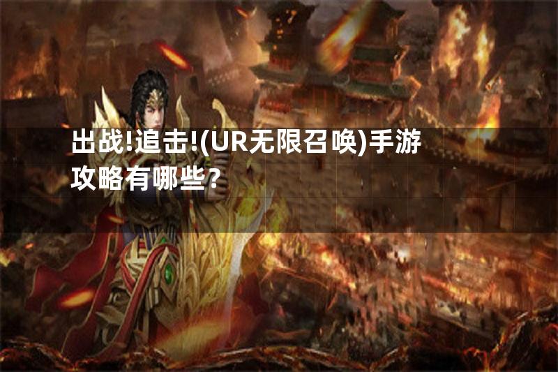 出战!追击!(UR无限召唤)手游攻略有哪些？