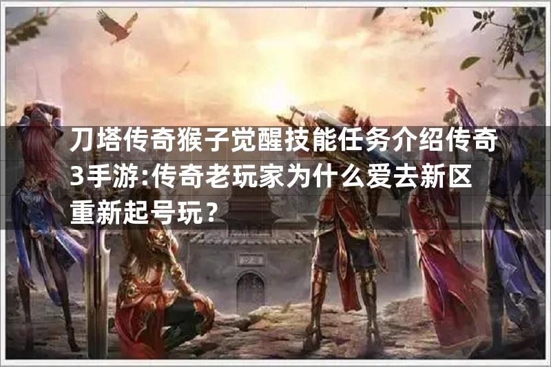 刀塔传奇猴子觉醒技能任务介绍传奇3手游:传奇老玩家为什么爱去新区重新起号玩？