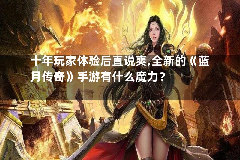 十年玩家体验后直说爽,全新的《蓝月传奇》手游有什么魔力？