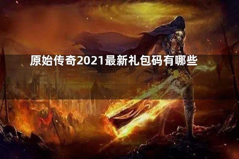 原始传奇2021最新礼包码有哪些