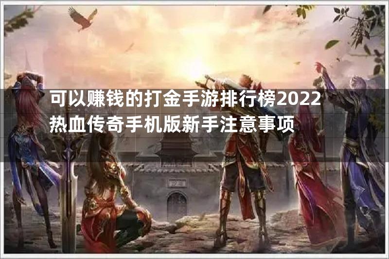 可以赚钱的打金手游排行榜2022热血传奇手机版新手注意事项