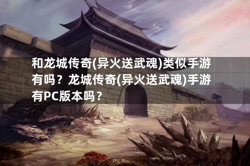 和龙城传奇(异火送武魂)类似手游有吗？龙城传奇(异火送武魂)手游有PC版本吗？