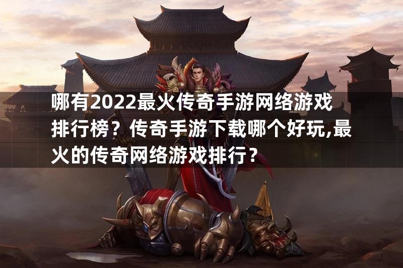 哪有2022最火传奇手游网络游戏排行榜？传奇手游下载哪个好玩,最火的传奇网络游戏排行？