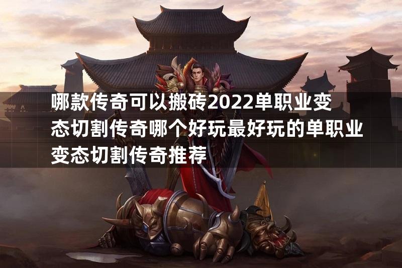 哪款传奇可以搬砖2022单职业变态切割传奇哪个好玩最好玩的单职业变态切割传奇推荐