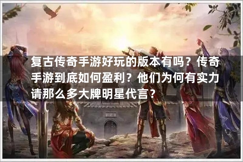 复古传奇手游好玩的版本有吗？传奇手游到底如何盈利？他们为何有实力请那么多大牌明星代言？