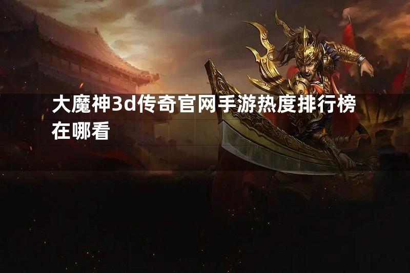 大魔神3d传奇官网手游热度排行榜在哪看