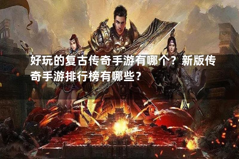 好玩的复古传奇手游有哪个？新版传奇手游排行榜有哪些？