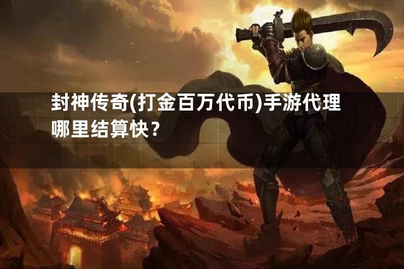 封神传奇(打金百万代币)手游代理哪里结算快？