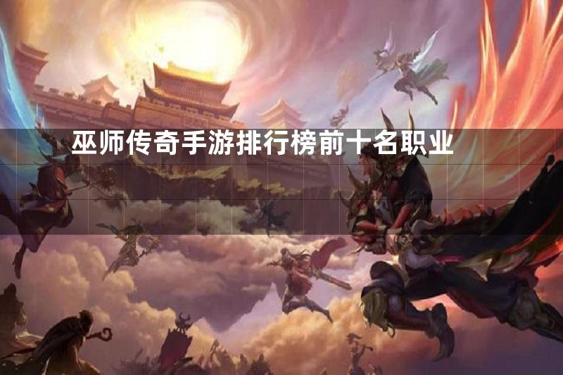 巫师传奇手游排行榜前十名职业