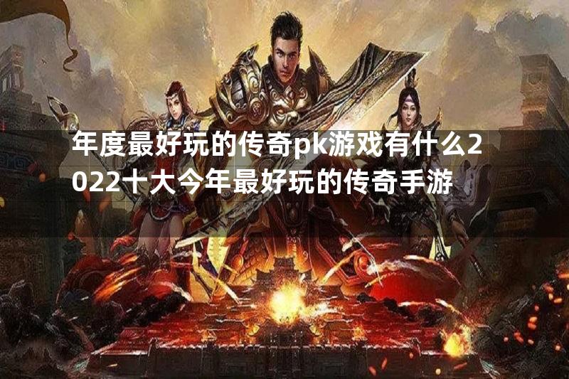 年度最好玩的传奇pk游戏有什么2022十大今年最好玩的传奇手游