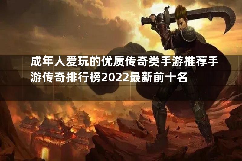 成年人爱玩的优质传奇类手游推荐手游传奇排行榜2022最新前十名