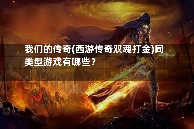 我们的传奇(西游传奇双魂打金)同类型游戏有哪些？