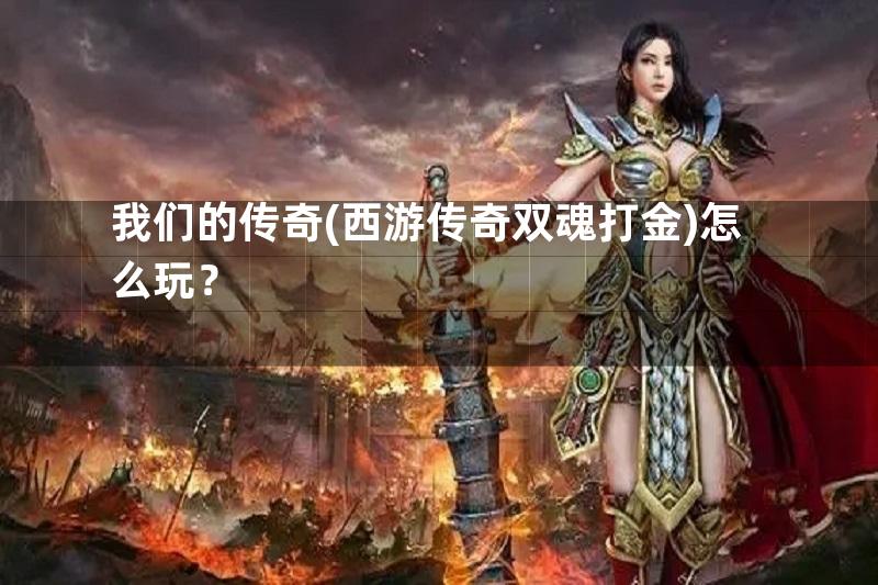 我们的传奇(西游传奇双魂打金)怎么玩？