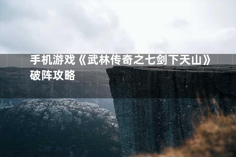 手机游戏《武林传奇之七剑下天山》破阵攻略