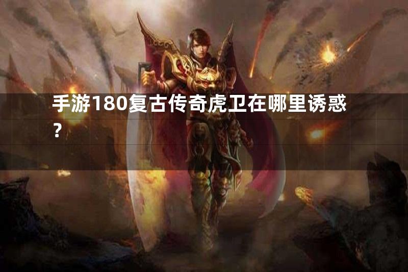 手游180复古传奇虎卫在哪里诱惑？