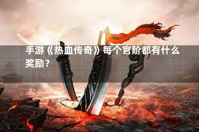 手游《热血传奇》每个官阶都有什么奖励？