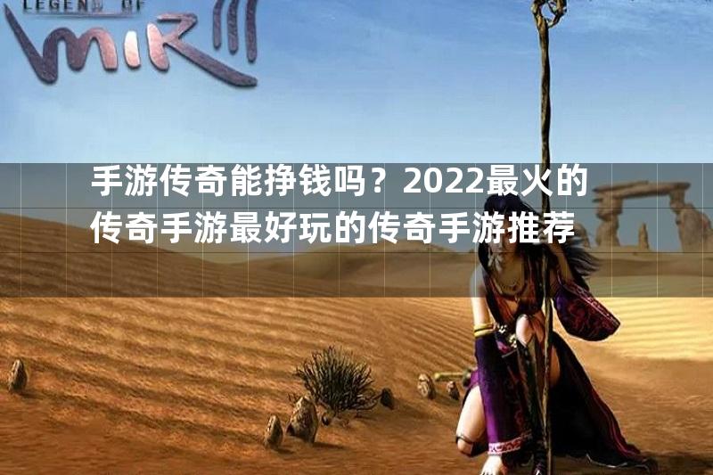 手游传奇能挣钱吗？2022最火的传奇手游最好玩的传奇手游推荐